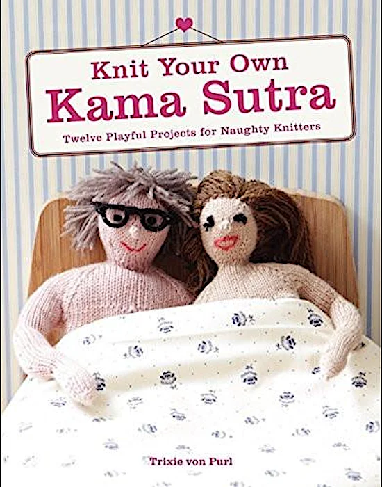 Knit Your Own Kama Sutra: Twelve Playful Projects for Naughty Knitters